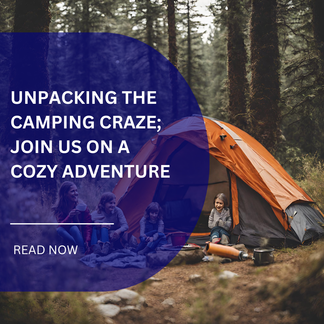 Unpacking the Camping Craze; Join us on a cozy adventure